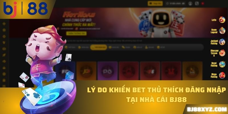 Lý do khiến bet thủ thích đăng nhập tại nhà cái BJ88